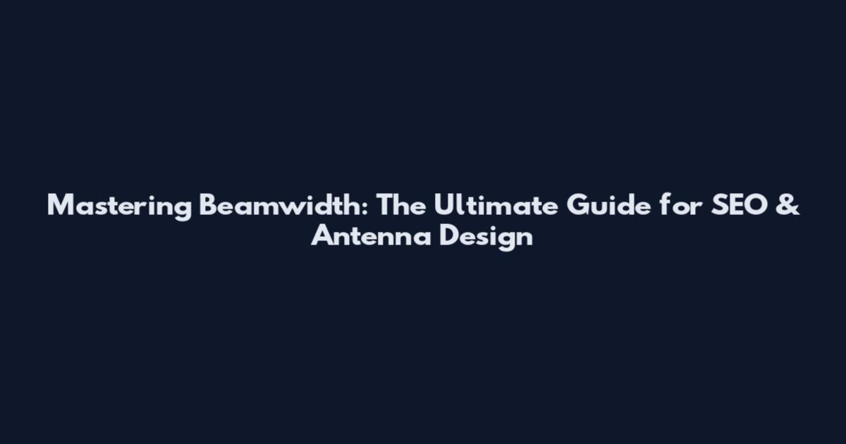 Mastering Beamwidth: The Ultimate Guide for SEO & Antenna Design