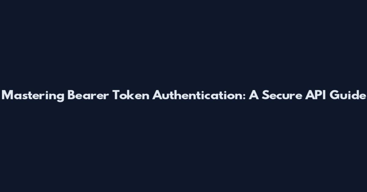 Mastering Bearer Token Authentication: A Secure API Guide