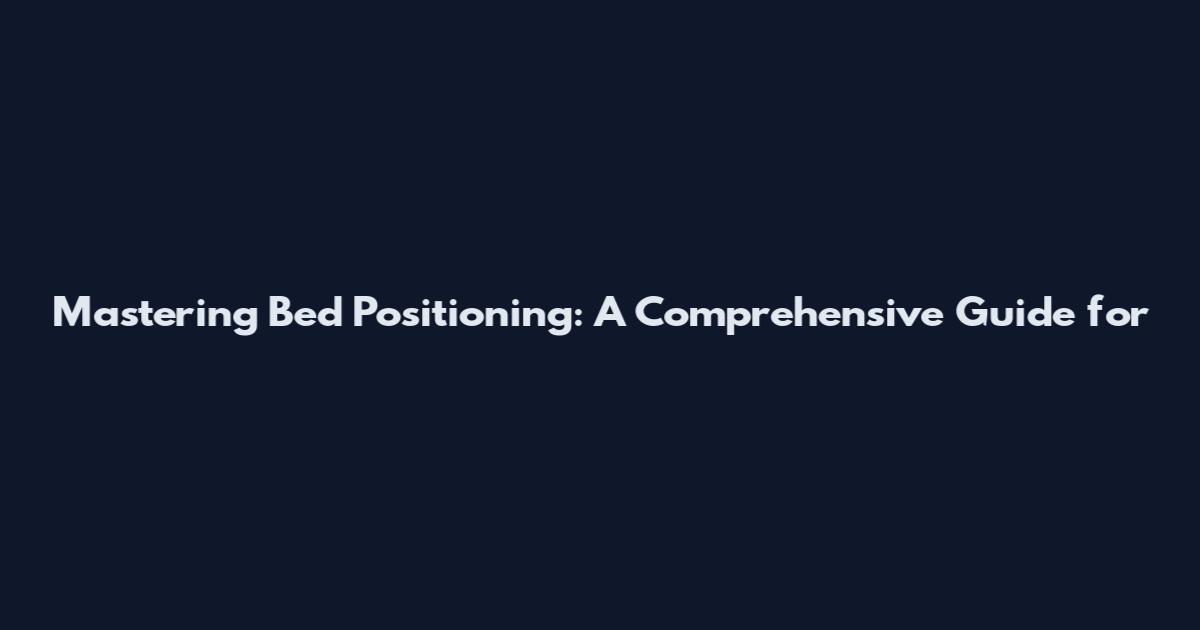 Mastering Bed Positioning: A Comprehensive Guide for