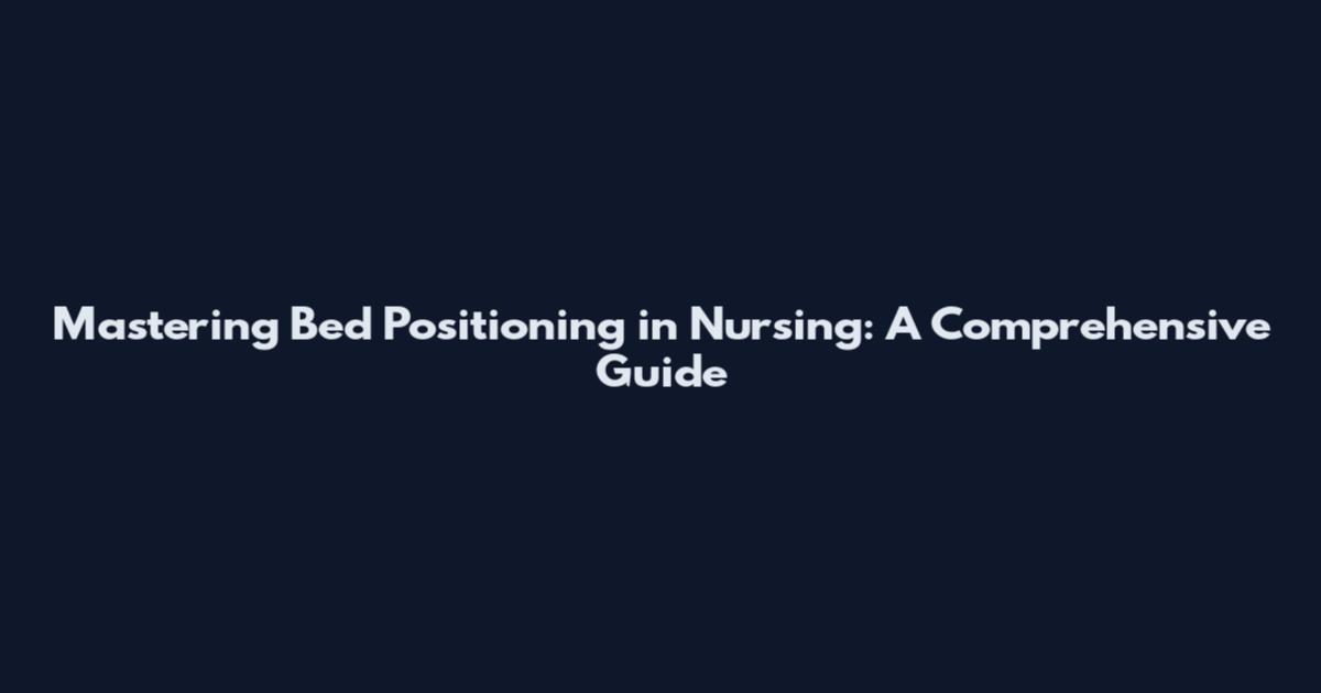 Mastering Bed Positioning in Nursing: A Comprehensive Guide