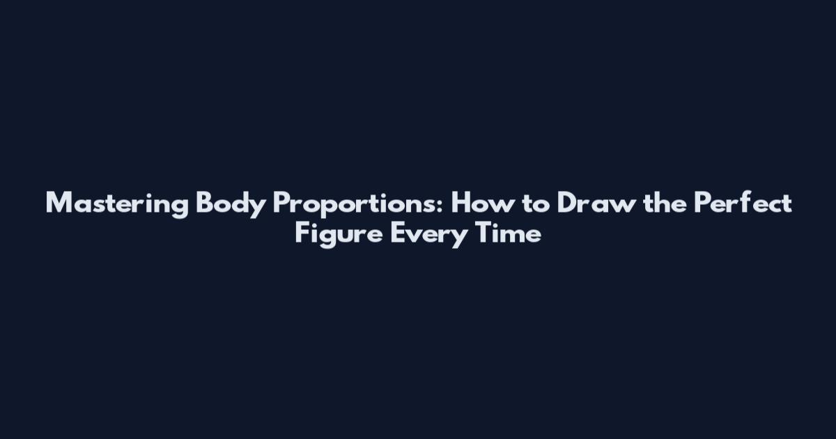 Mastering Body Proportions: How to Draw the Perfect Figure Every Time