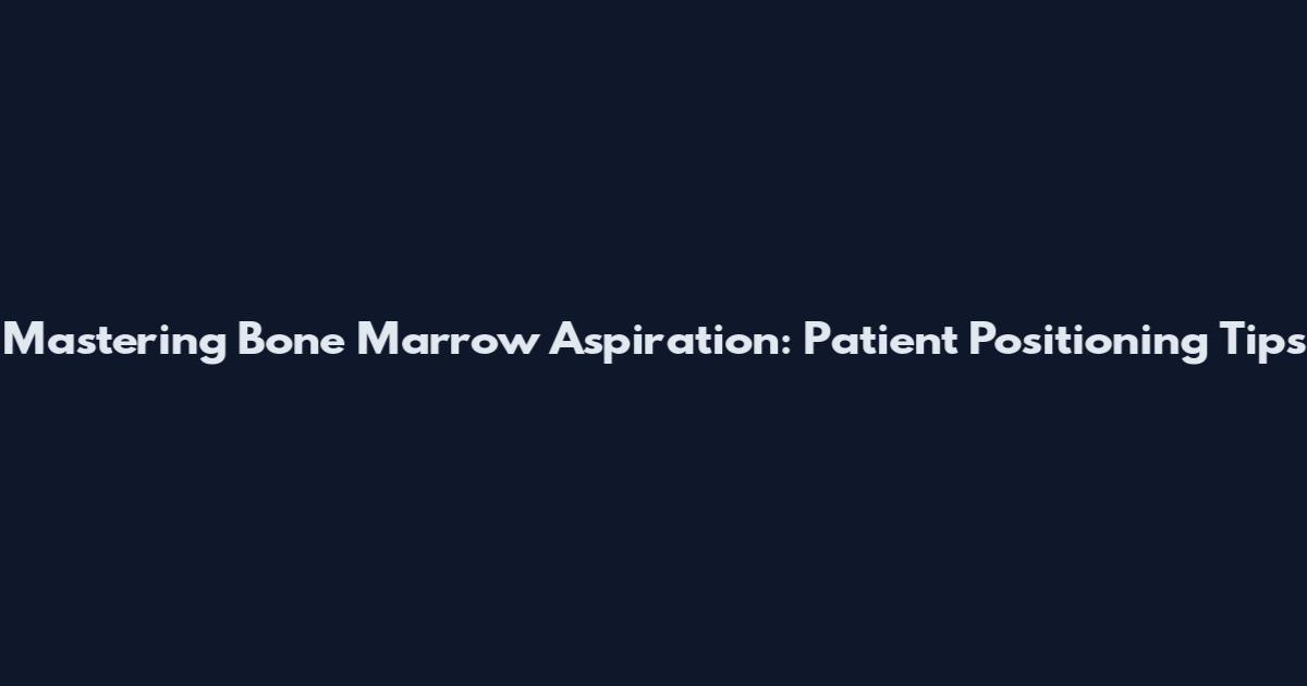Mastering Bone Marrow Aspiration: Patient Positioning Tips