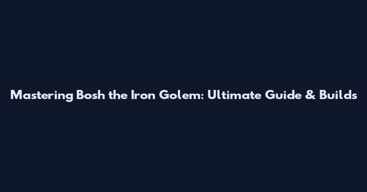 Mastering Bosh the Iron Golem: Ultimate Guide & Builds
