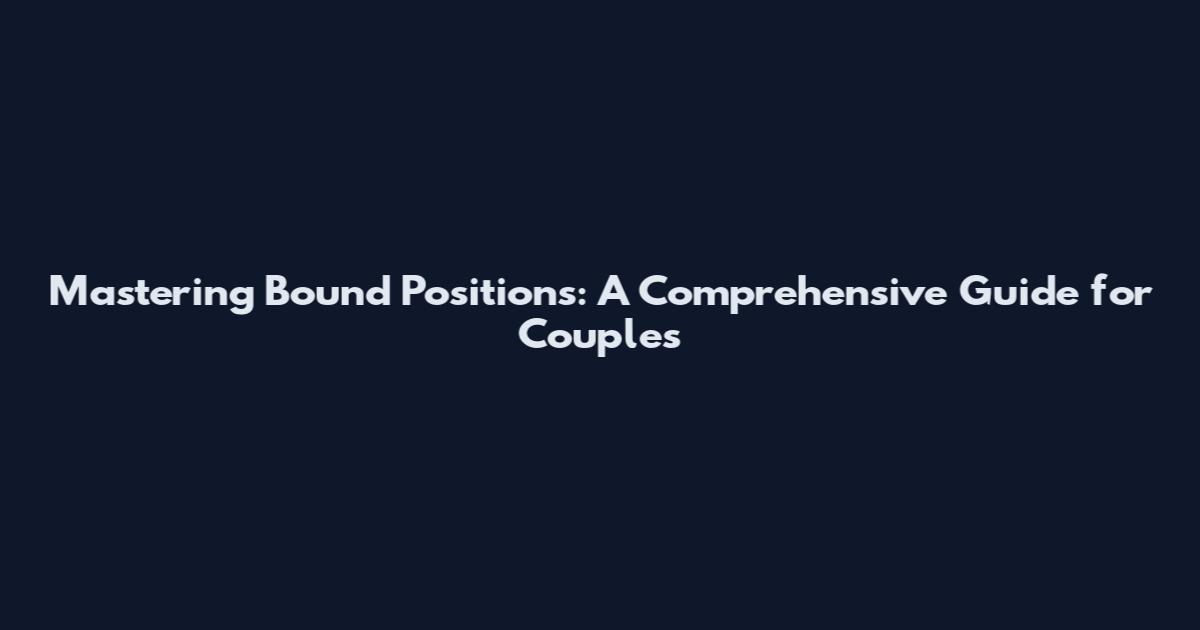 Mastering Bound Positions: A Comprehensive Guide for Couples