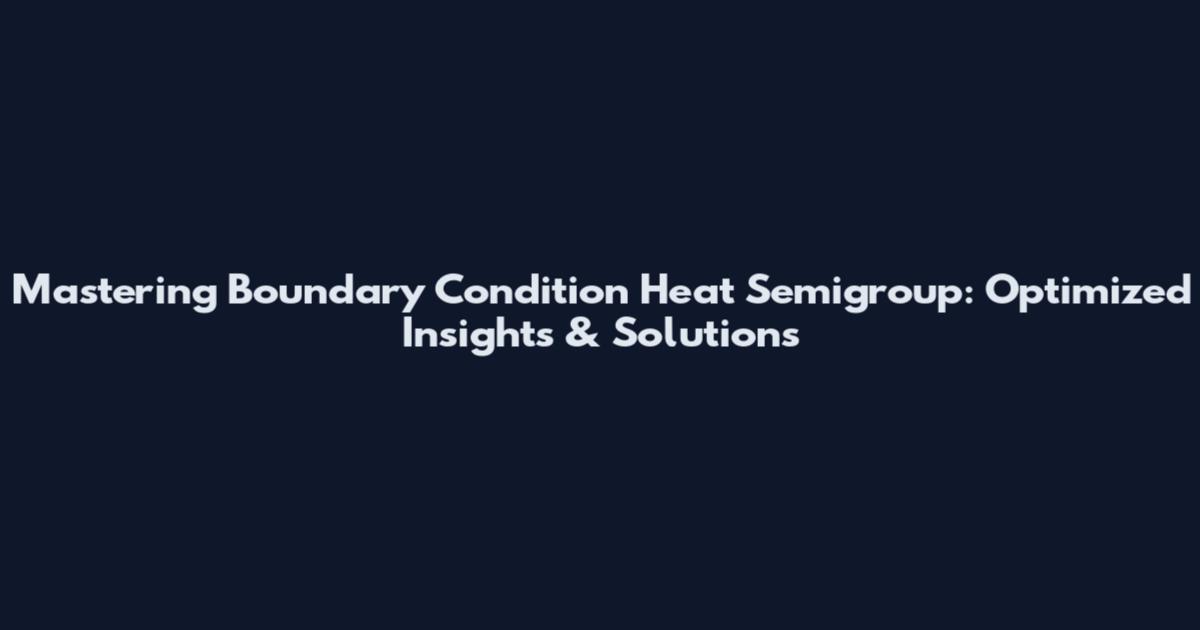 Mastering Boundary Condition Heat Semigroup: Optimized Insights & Solutions