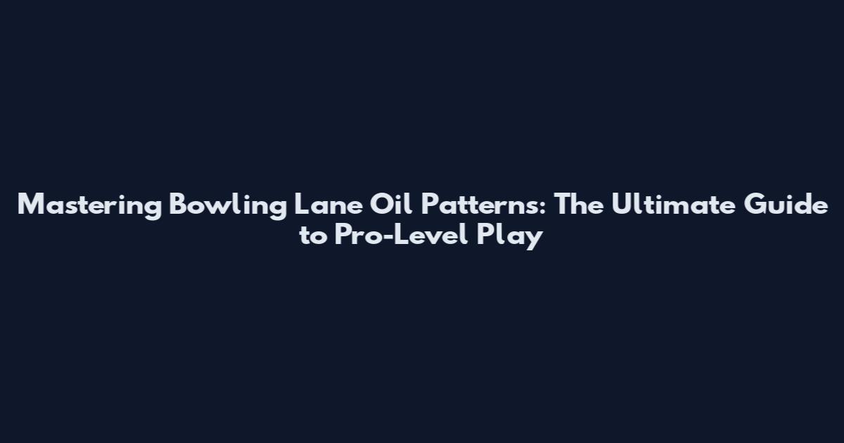 Mastering Bowling Lane Oil Patterns: The Ultimate Guide to Pro-Level Play