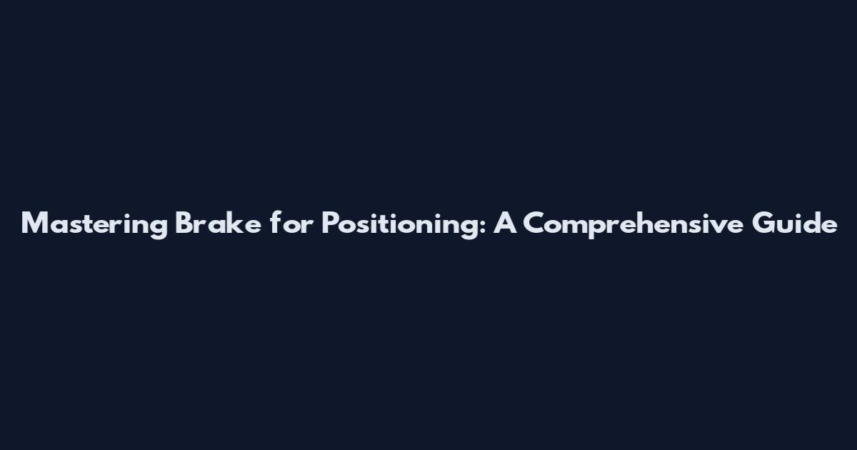 Mastering Brake for Positioning: A Comprehensive Guide