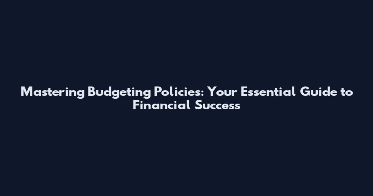 Mastering Budgeting Policies: Your Essential Guide to Financial Success
