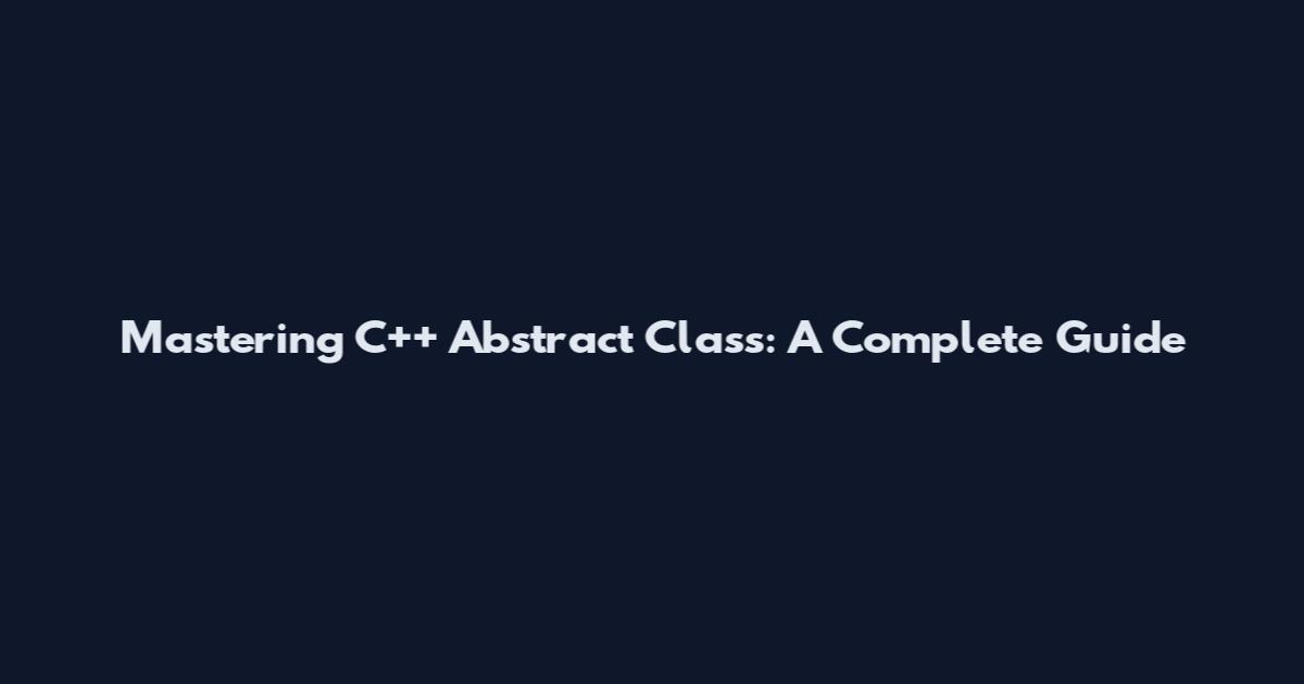 Mastering C++ Abstract Class: A Complete Guide
