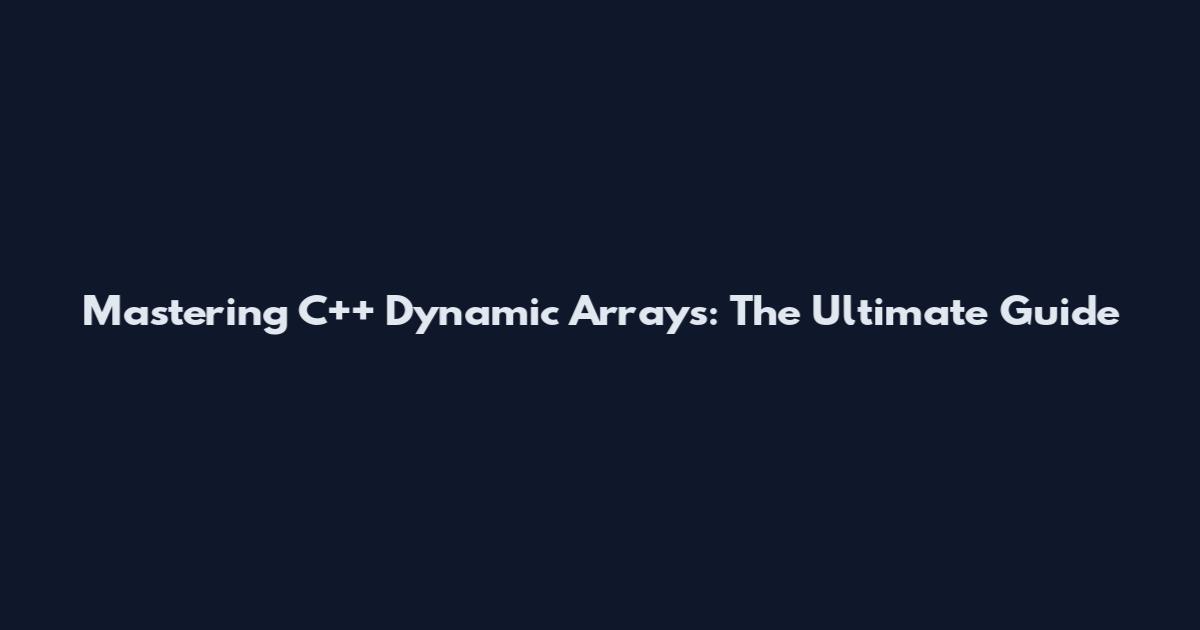 Mastering C++ Dynamic Arrays: The Ultimate Guide