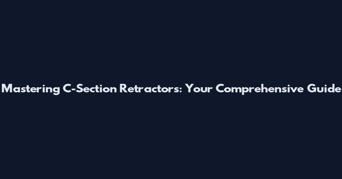 Mastering C-Section Retractors: Your Comprehensive Guide
