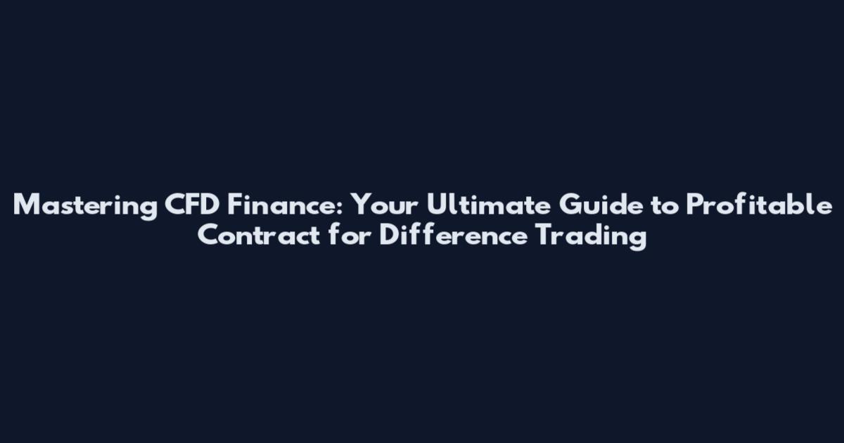 Mastering CFD Finance: Your Ultimate Guide to Profitable Contract for Difference Trading