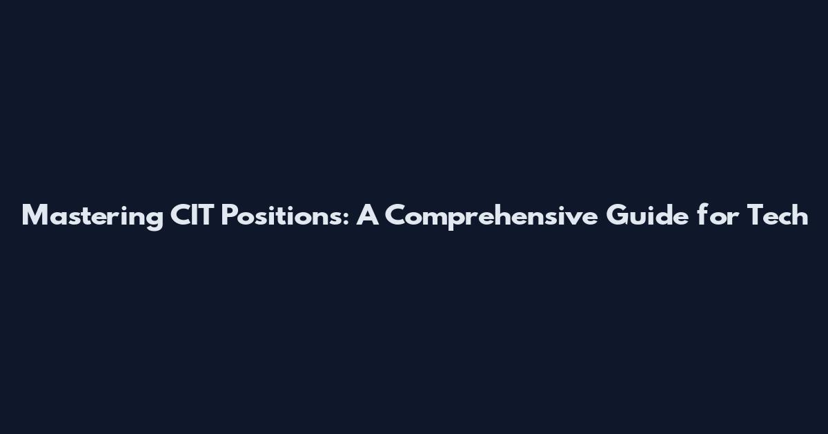 Mastering CIT Positions: A Comprehensive Guide for Tech