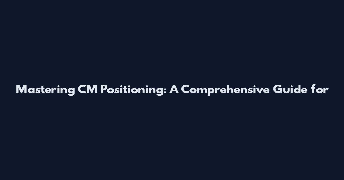 Mastering CM Positioning: A Comprehensive Guide for