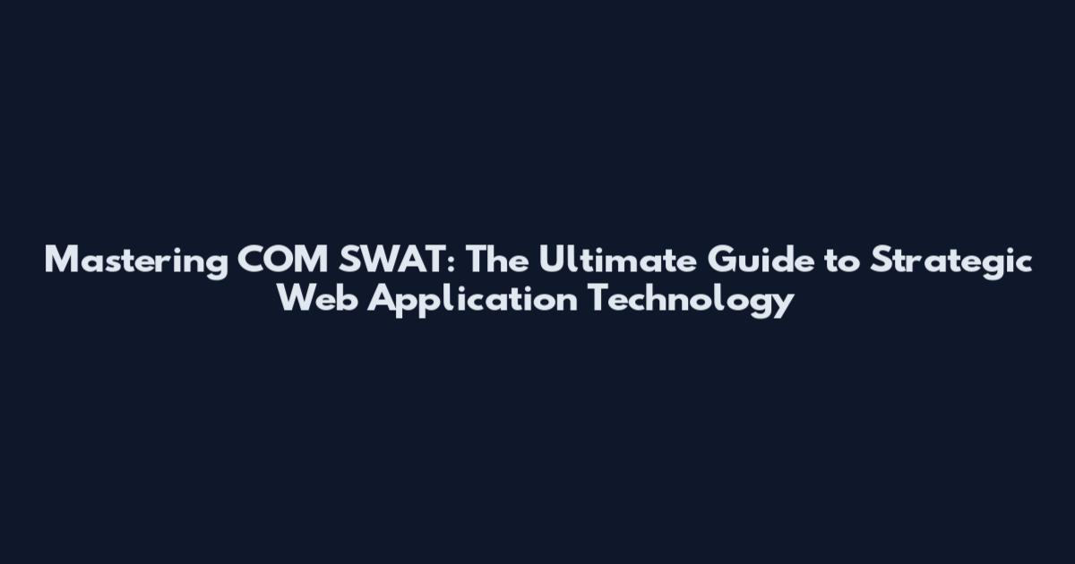 Mastering COM SWAT: The Ultimate Guide to Strategic Web Application Technology