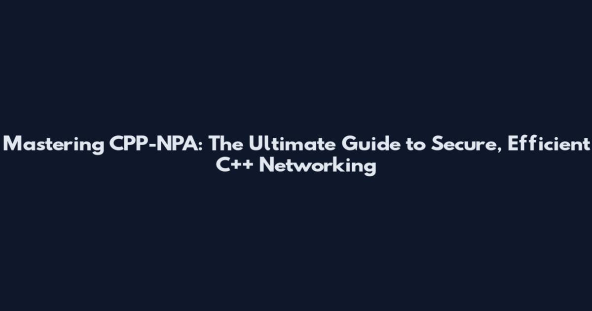 Mastering CPP-NPA: The Ultimate Guide to Secure, Efficient C++ Networking