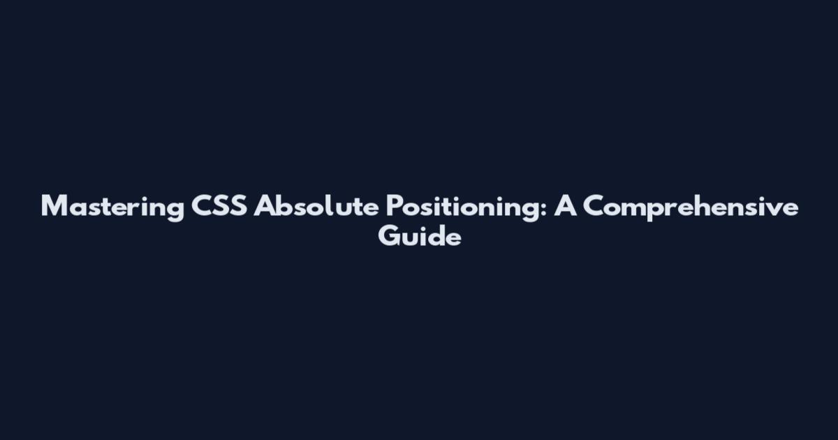 Mastering CSS Absolute Positioning: A Comprehensive Guide