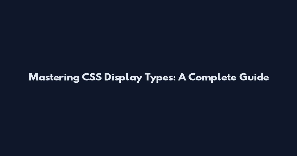 Mastering CSS Display Types: A Complete Guide