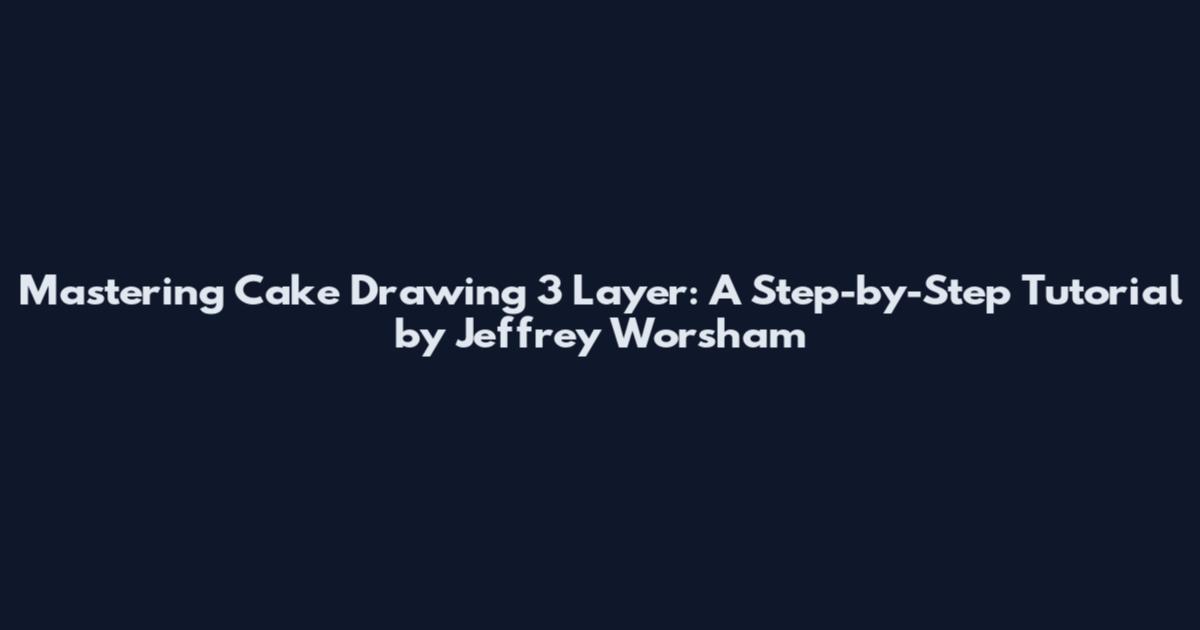 Mastering Cake Drawing 3 Layer: A Step-by-Step Tutorial by Jeffrey Worsham