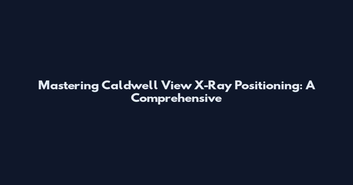 Mastering Caldwell View X-Ray Positioning: A Comprehensive