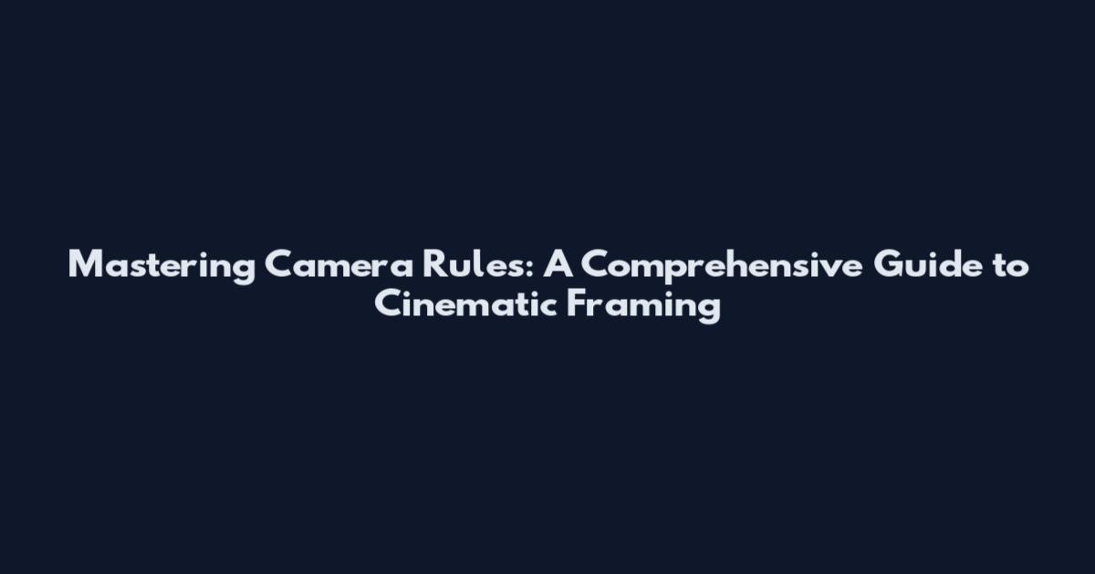 Mastering Camera Rules: A Comprehensive Guide to Cinematic Framing