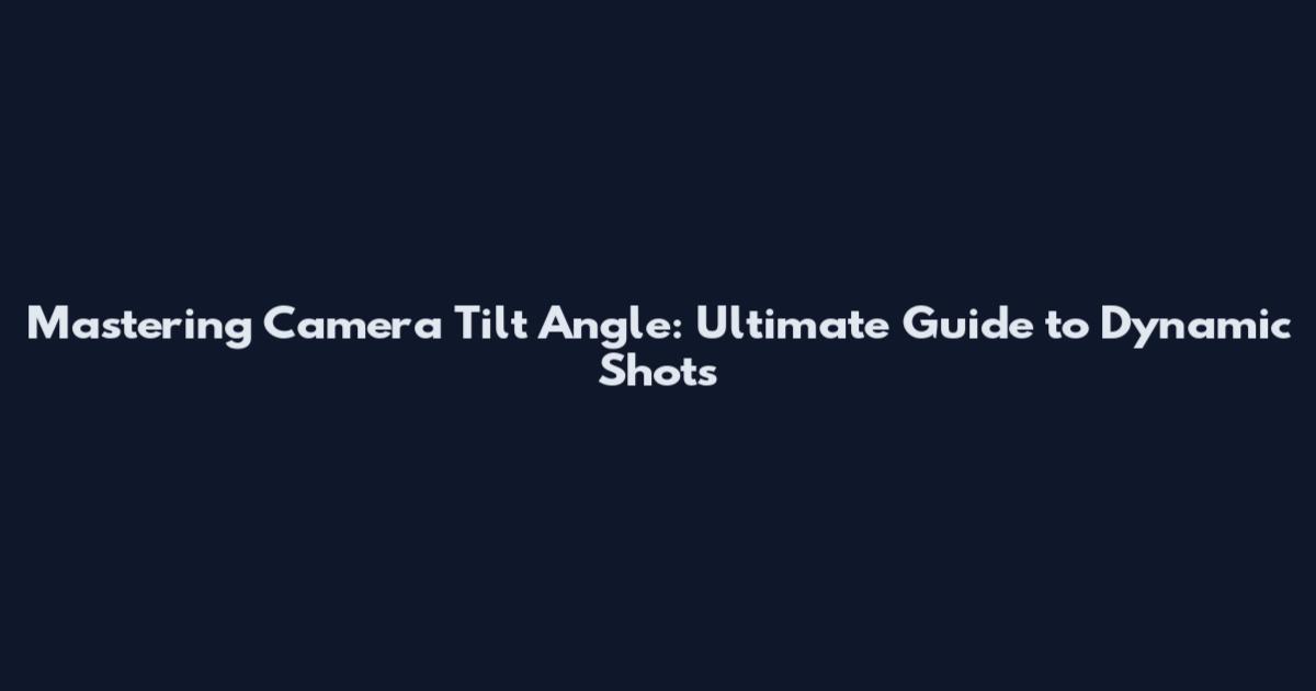 Mastering Camera Tilt Angle: Ultimate Guide to Dynamic Shots