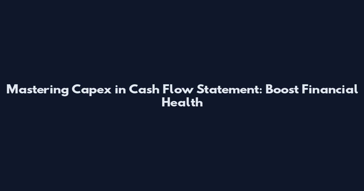 Mastering Capex in Cash Flow Statement: Boost Financial Health