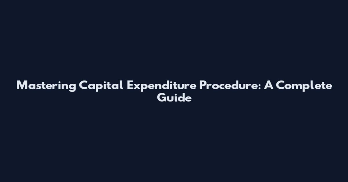 Mastering Capital Expenditure Procedure: A Complete Guide