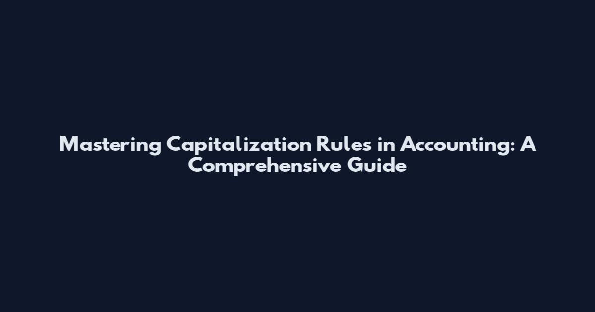 Mastering Capitalization Rules in Accounting: A Comprehensive Guide