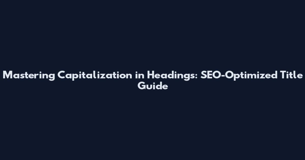 Mastering Capitalization in Headings: SEO-Optimized Title Guide