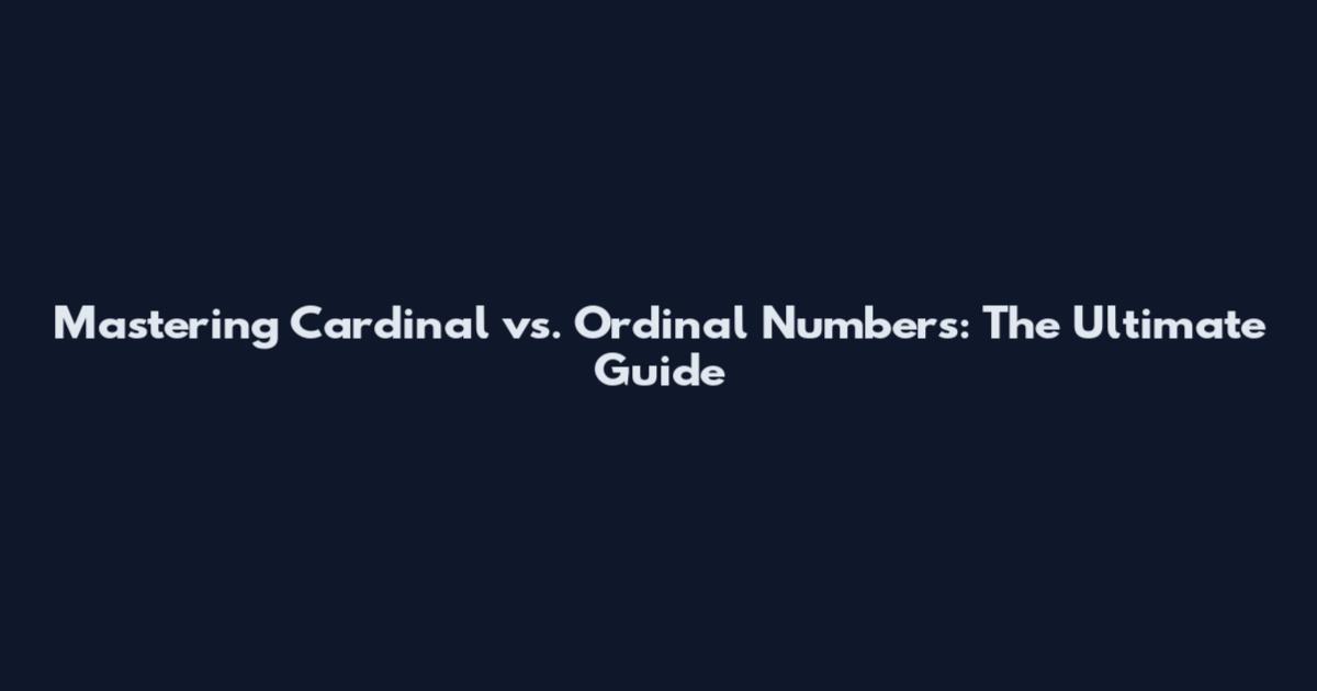 Mastering Cardinal vs. Ordinal Numbers: The Ultimate Guide