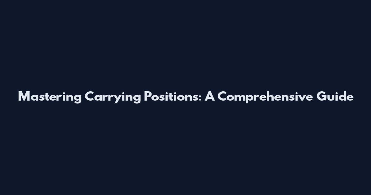 Mastering Carrying Positions: A Comprehensive Guide