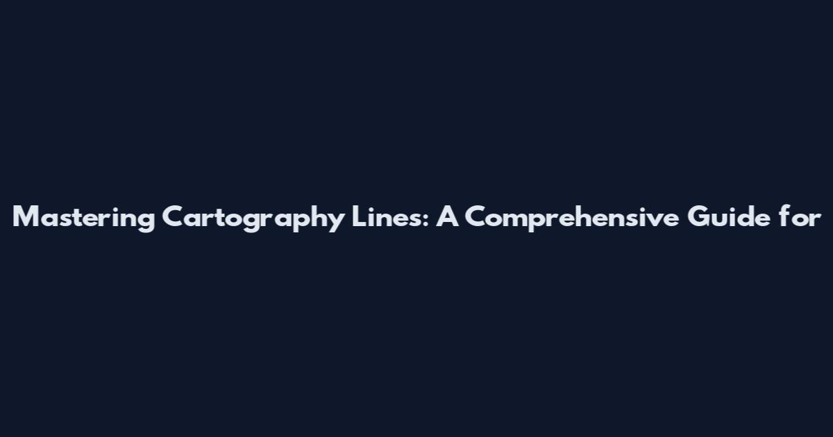 Mastering Cartography Lines: A Comprehensive Guide for