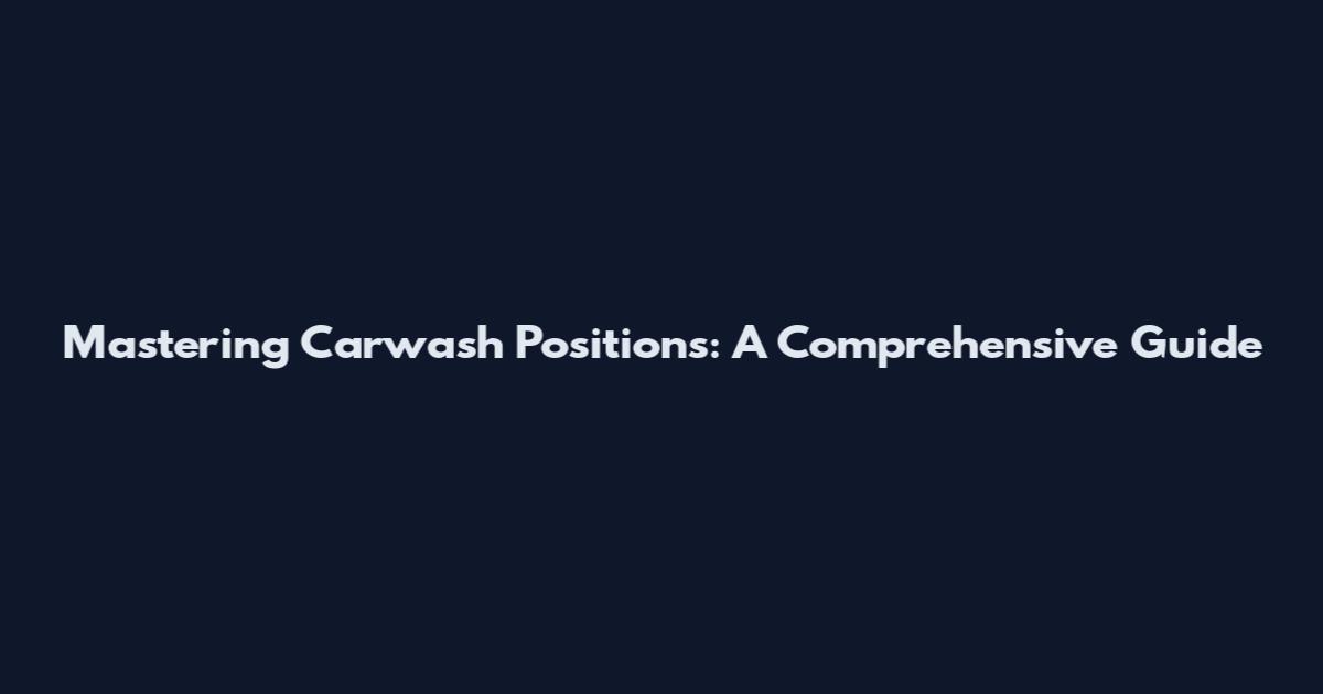 Mastering Carwash Positions: A Comprehensive Guide