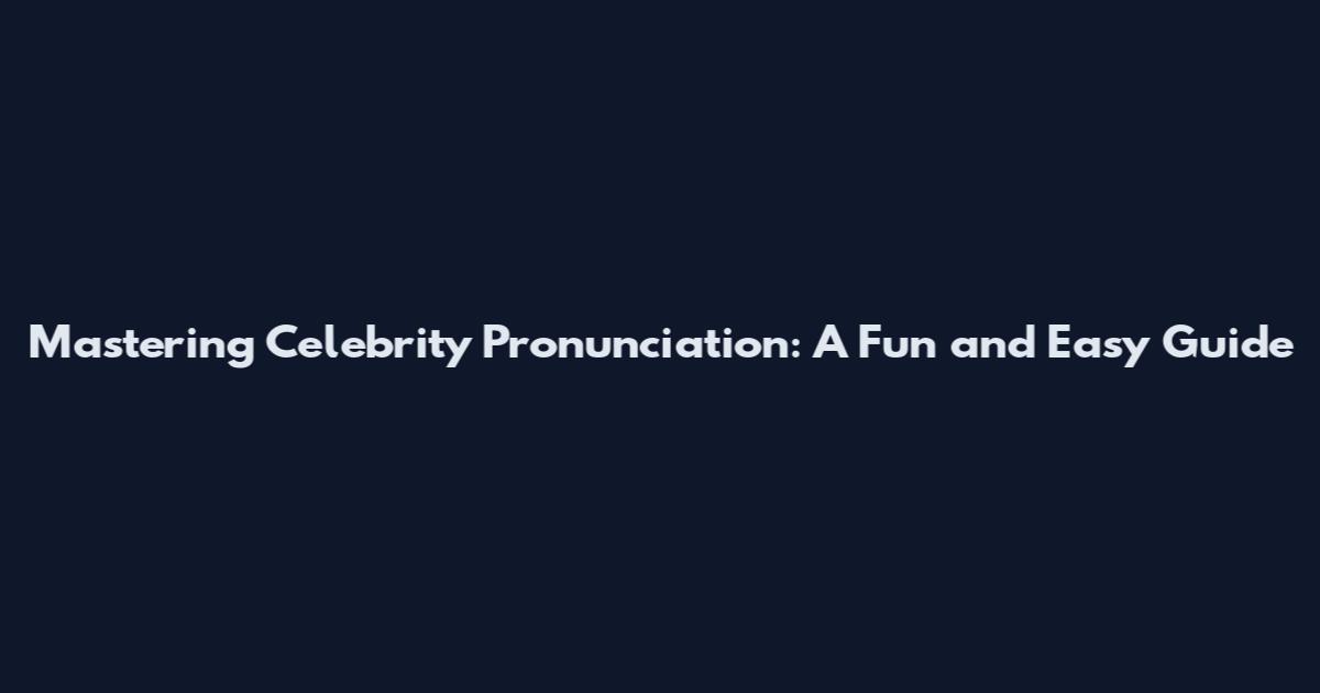 Mastering Celebrity Pronunciation: A Fun and Easy Guide