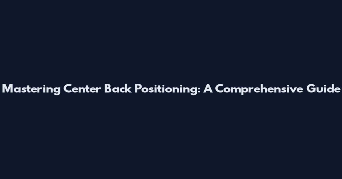 Mastering Center Back Positioning: A Comprehensive Guide