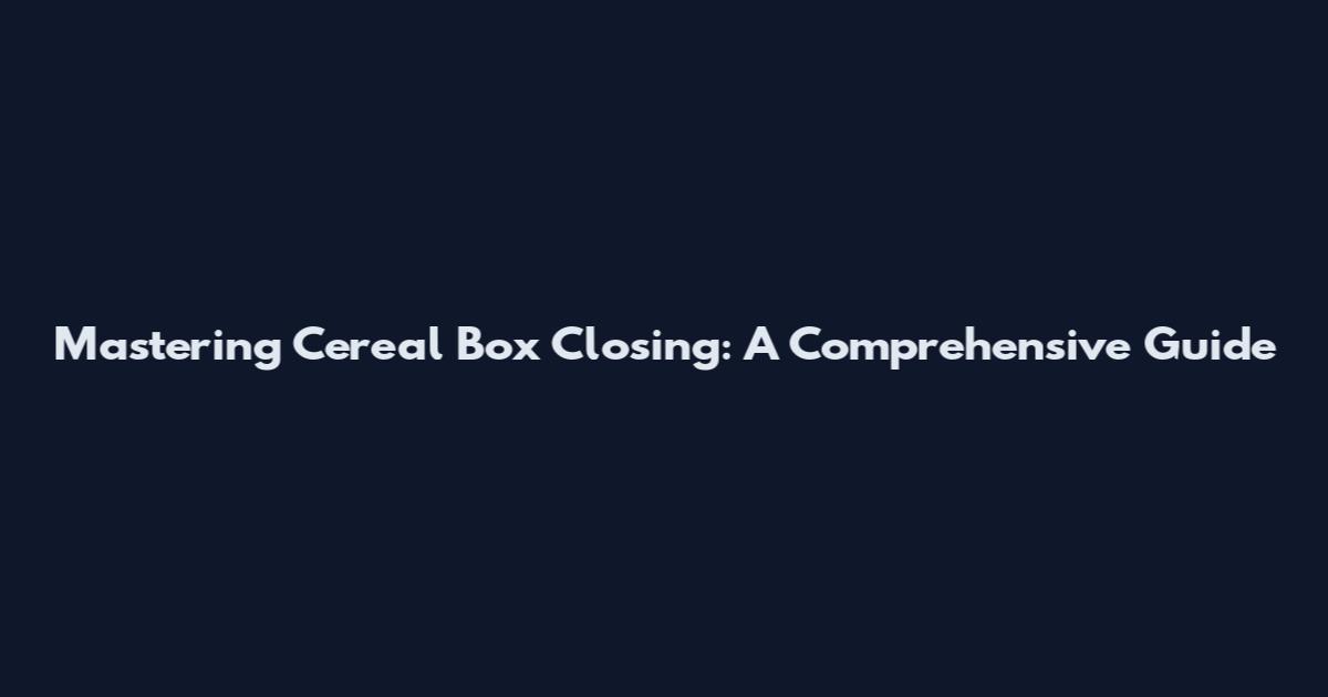 Mastering Cereal Box Closing: A Comprehensive Guide