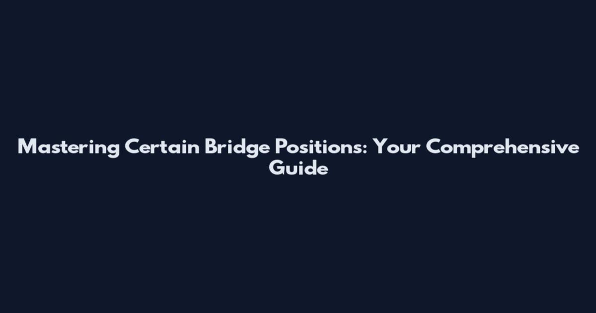 Mastering Certain Bridge Positions: Your Comprehensive Guide