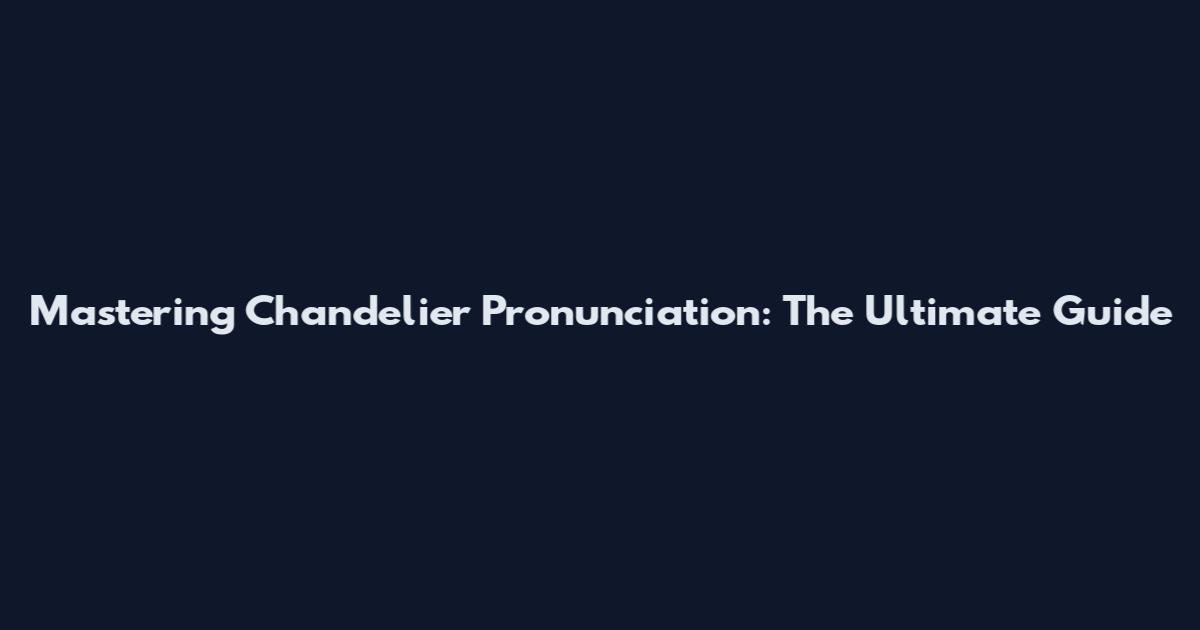 Mastering Chandelier Pronunciation: The Ultimate Guide
