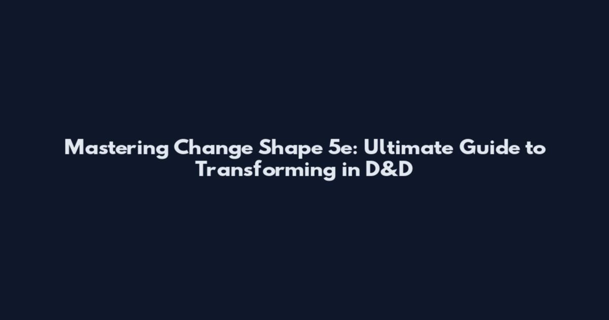 Mastering Change Shape 5e: Ultimate Guide to Transforming in D&D
