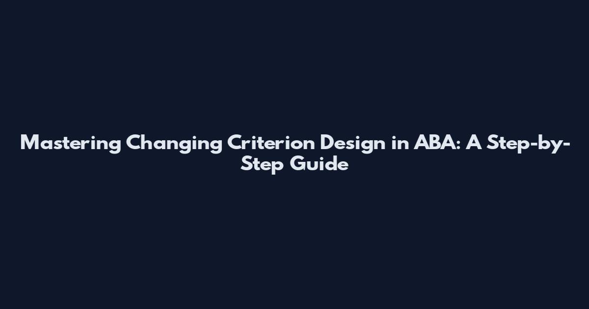 Mastering Changing Criterion Design in ABA: A Step-by-Step Guide