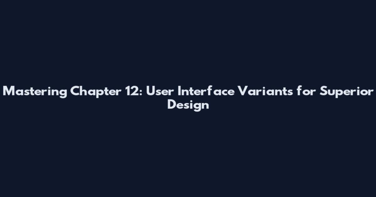 Mastering Chapter 12: User Interface Variants for Superior Design