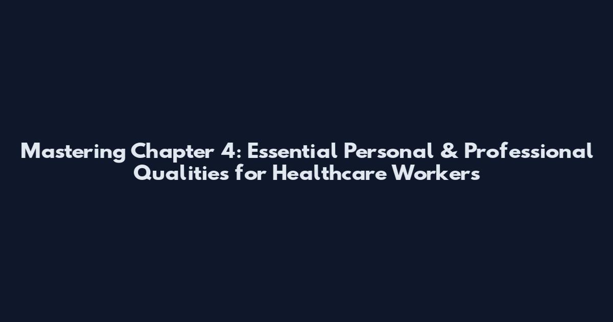 Mastering Chapter 4: Essential Personal & Professional Qualities for Healthcare Workers