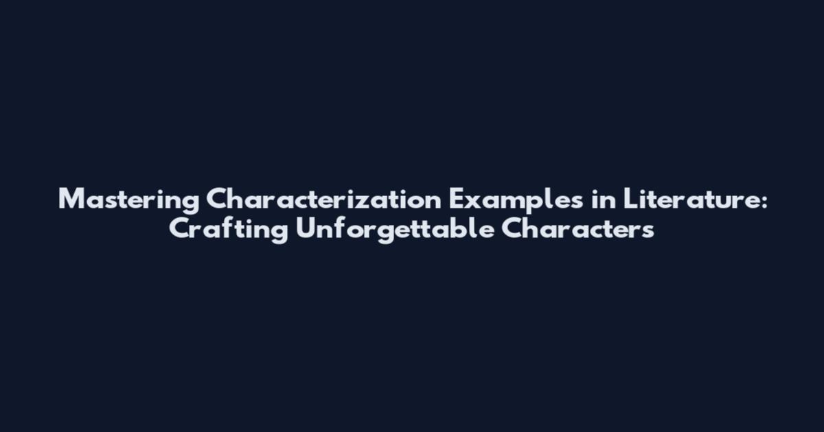 Mastering Characterization Examples in Literature: Crafting Unforgettable Characters