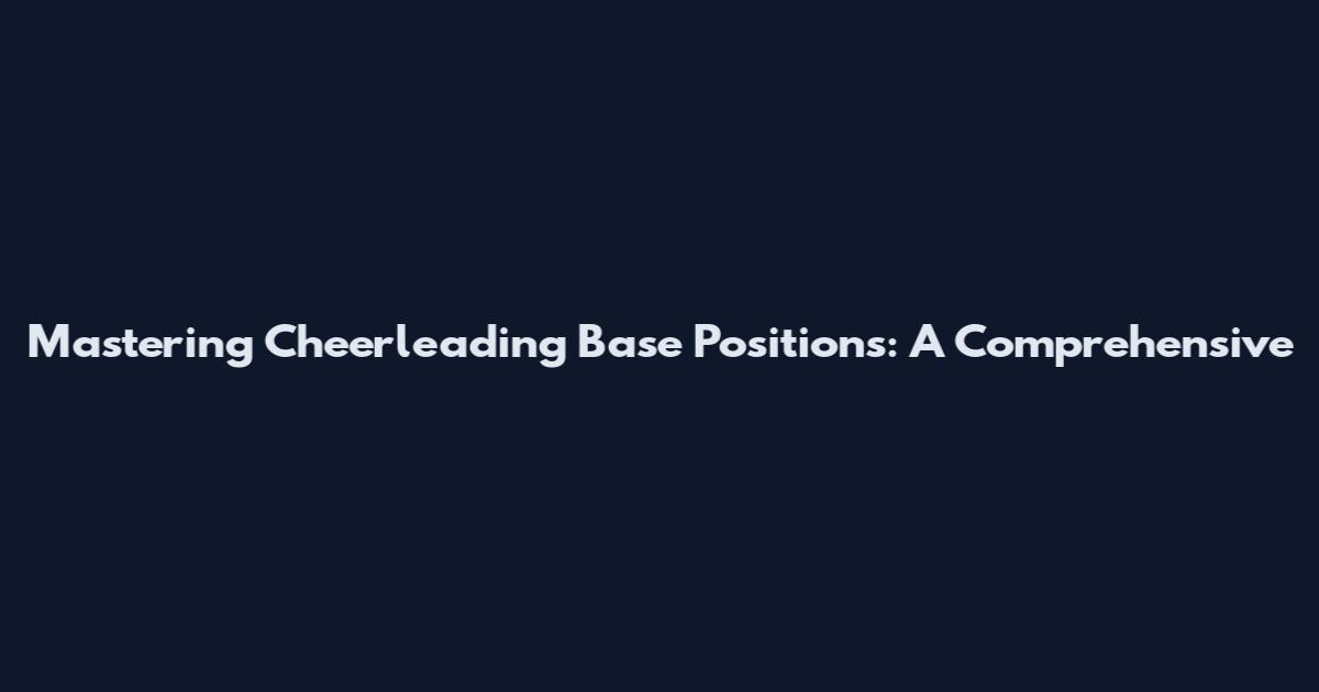 Mastering Cheerleading Base Positions: A Comprehensive
