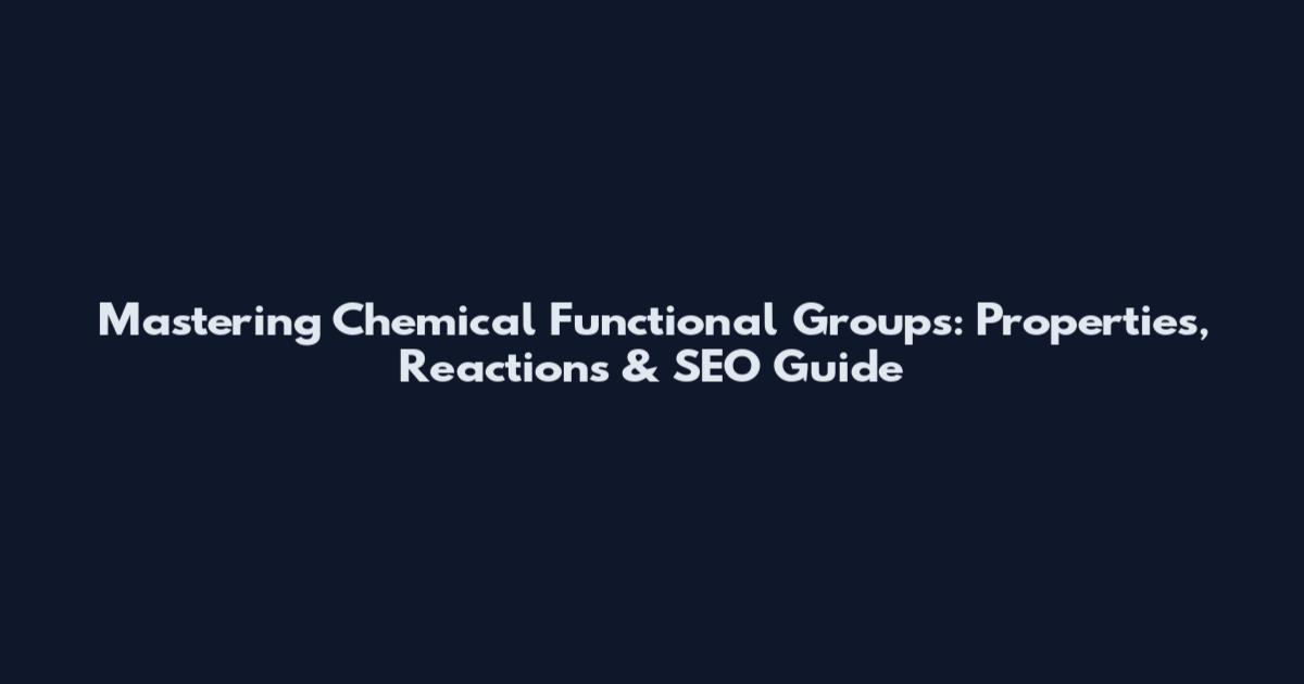 Mastering Chemical Functional Groups: Properties, Reactions & SEO Guide