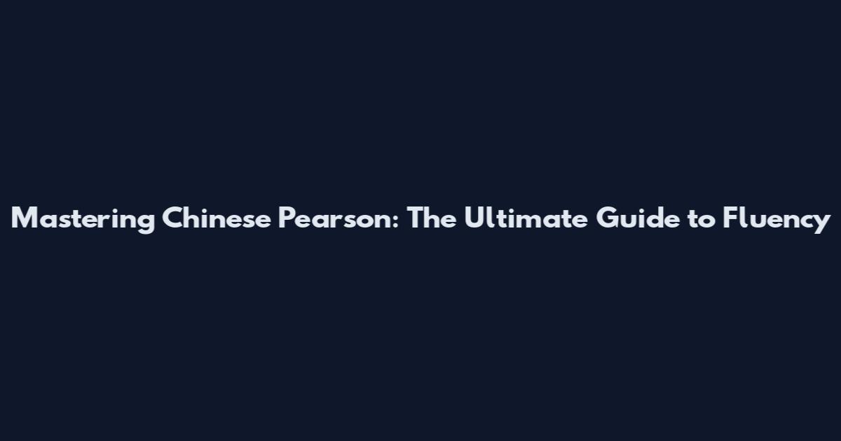 Mastering Chinese Pearson: The Ultimate Guide to Fluency