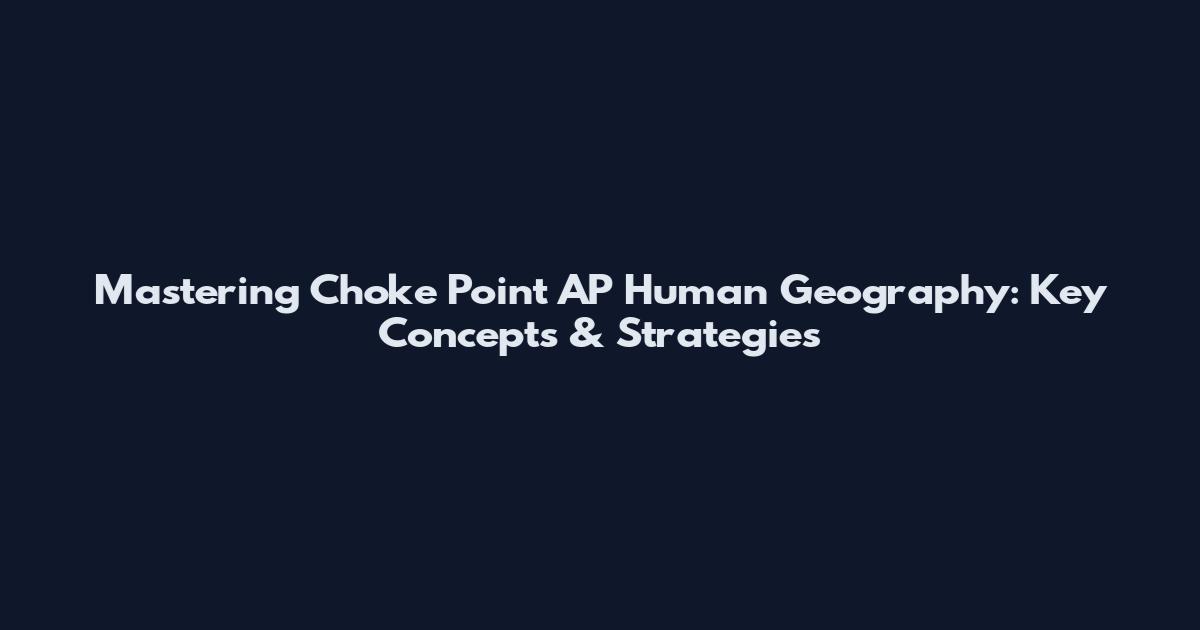 Mastering Choke Point AP Human Geography: Key Concepts & Strategies