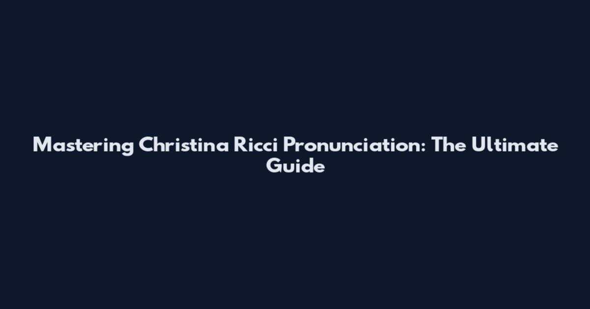 Mastering Christina Ricci Pronunciation: The Ultimate Guide