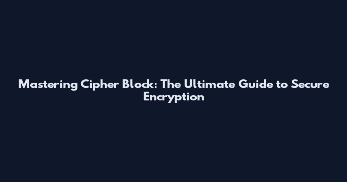 Mastering Cipher Block: The Ultimate Guide to Secure Encryption